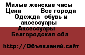 Милые женские часы › Цена ­ 650 - Все города Одежда, обувь и аксессуары » Аксессуары   . Белгородская обл.